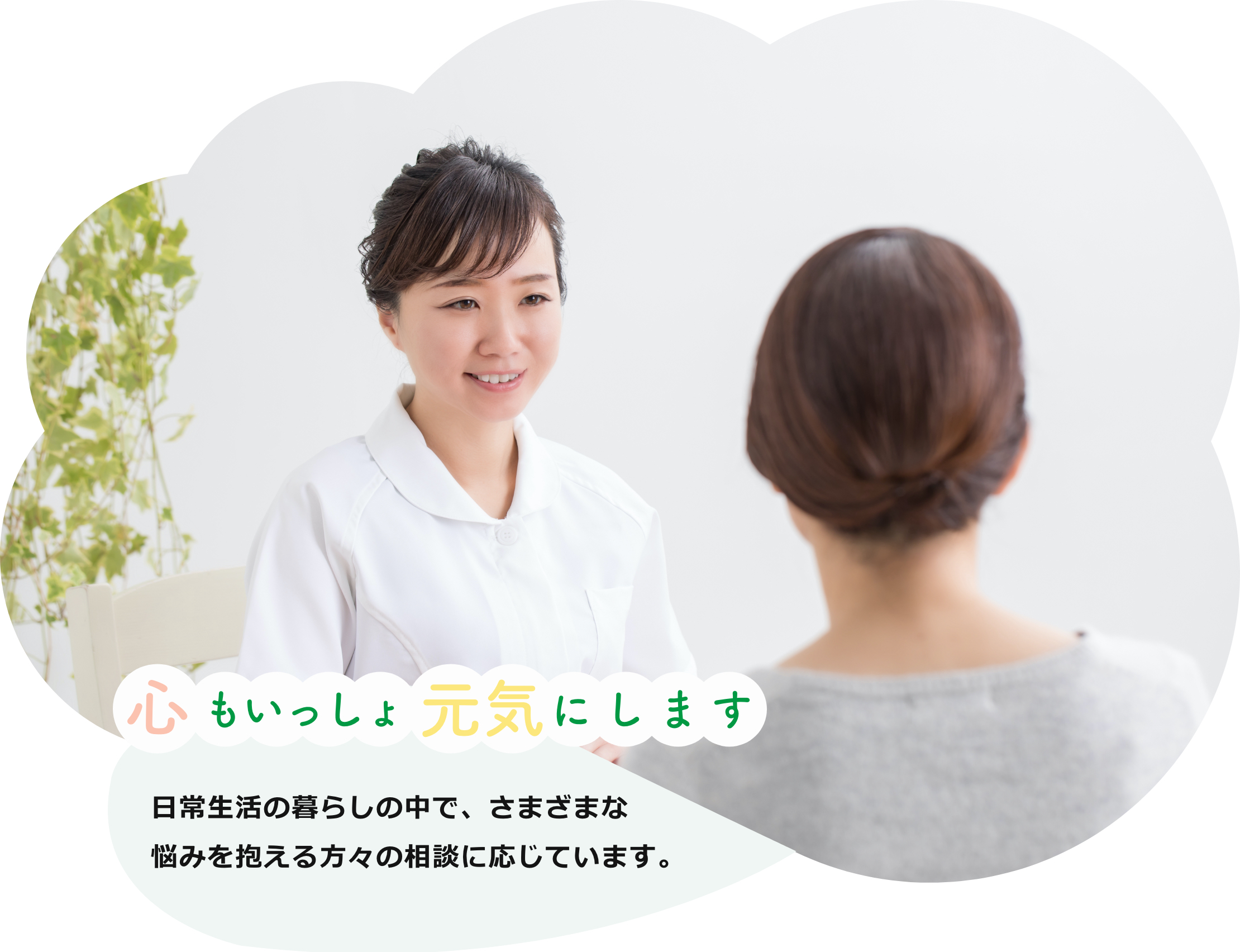 心もいっしょ元気にします 日常生活の暮らしの中で、さまざまな悩みを抱える方々の相談に応じています。